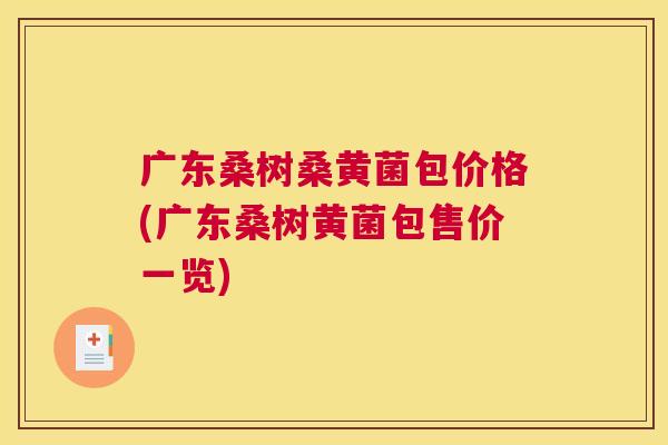 广东桑树桑黄菌包价格(广东桑树黄菌包售价一览) 广东桑树桑黄菌包价格(广东桑树黄菌包售价一览)