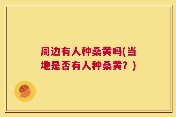 周边有人种桑黄吗(当地是否有人种桑黄?) 周边有人种桑黄吗(当地是否有人种桑黄?)