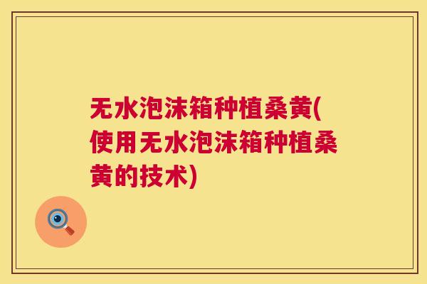 无水泡沫箱种植桑黄(使用无水泡沫箱种植桑黄的技术) 无水泡沫箱种植桑黄(使用无水泡沫箱种植桑黄的技术)