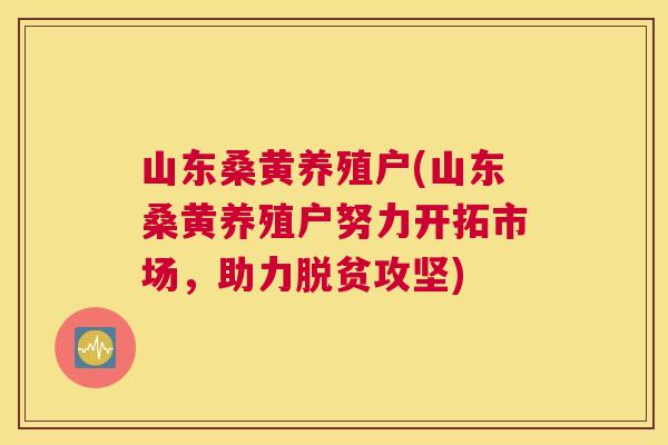 山东桑黄养殖户(山东桑黄养殖户努力开拓市场,助力脱贫攻坚) 山东桑黄养殖户(山东桑黄养殖户努力开拓市场,助力脱贫攻坚)