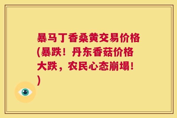 暴马丁香桑黄交易价格(暴跌!丹东香菇价格大跌,农民心态崩塌!) 暴马丁香桑黄交易价格(暴跌!丹东香菇价格大跌,农民心态崩塌!)