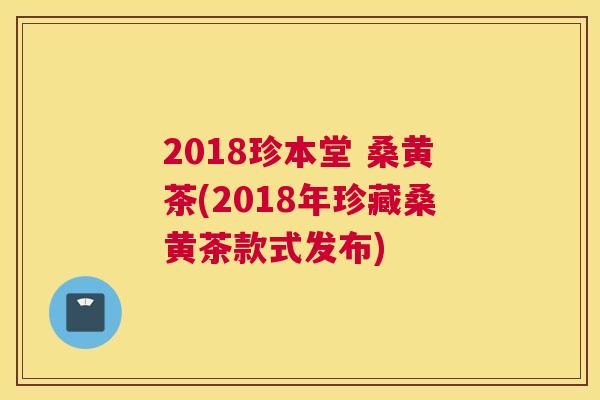 2018珍本堂 桑黄茶(2018年珍藏桑黄茶款式发布)