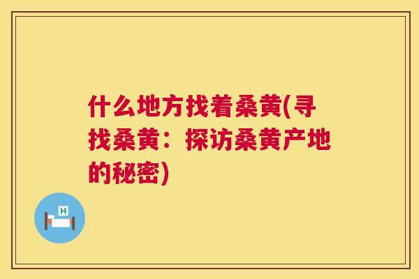 什么地方找着桑黄(寻找桑黄：探访桑黄产地的秘密)