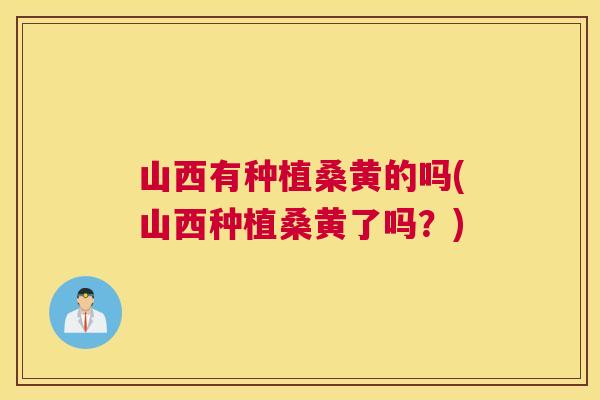 山西有种植桑黄的吗(山西种植桑黄了吗?) 山西有种植桑黄的吗(山西种植桑黄了吗?)