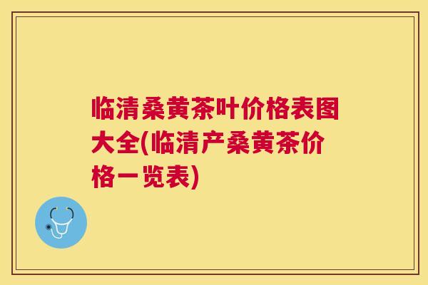 临清桑黄茶叶价格表图大全(临清产桑黄茶价格一览表) 临清桑黄茶叶价格表图大全(临清产桑黄茶价格一览表)
