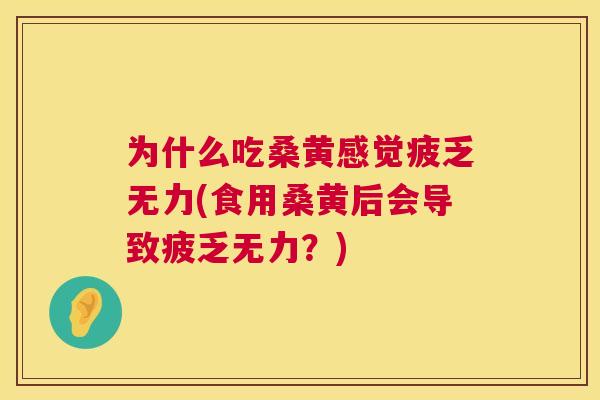 为什么吃桑黄感觉疲乏无力(食用桑黄后会导致疲乏无力?) 为什么吃桑黄感觉疲乏无力(食用桑黄后会导致疲乏无力?)