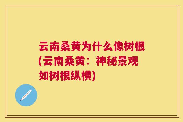 云南桑黄为什么像树根(云南桑黄:神秘景观如树根纵横) 云南桑黄为什么像树根(云南桑黄:神秘景观如树根纵横)