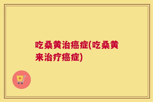吃桑黄症(吃桑黄来症) 吃桑黄症(吃桑黄来症)