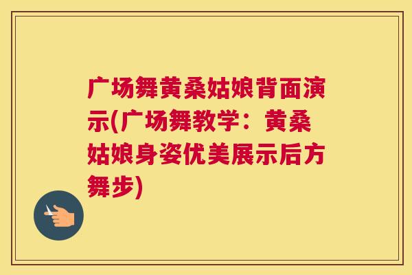 广场舞黄桑姑娘背面演示(广场舞教学:黄桑姑娘身姿优美展示后方舞步) 广场舞黄桑姑娘背面演示(广场舞教学:黄桑姑娘身姿优美展示后方舞步)