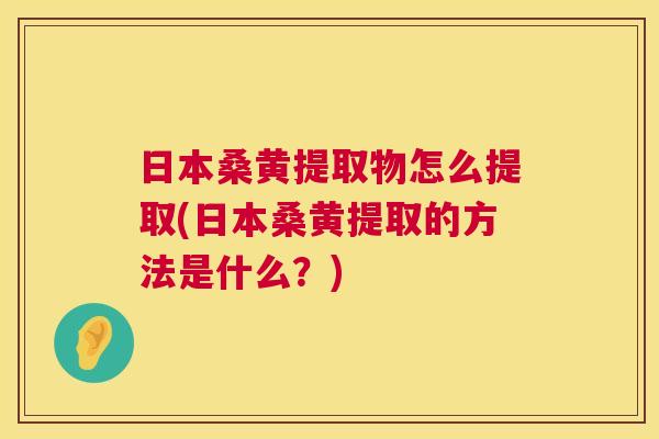 日本桑黄提取物怎么提取(日本桑黄提取的方法是什么?) 日本桑黄提取物怎么提取(日本桑黄提取的方法是什么?)