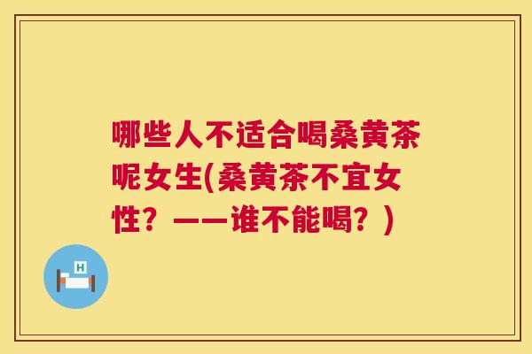 哪些人不适合喝桑黄茶呢女生(桑黄茶不宜女性?——谁不能喝?) 哪些人不适合喝桑黄茶呢女生(桑黄茶不宜女性?——谁不能喝?)