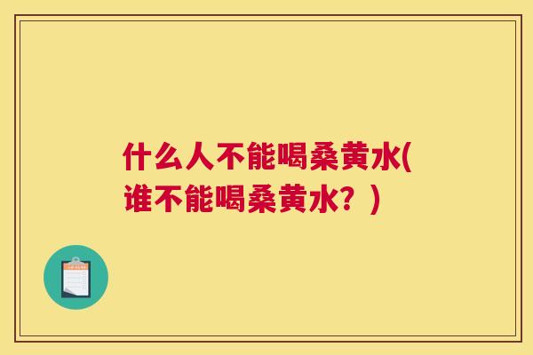 什么人不能喝桑黄水(谁不能喝桑黄水?) 什么人不能喝桑黄水(谁不能喝桑黄水?)