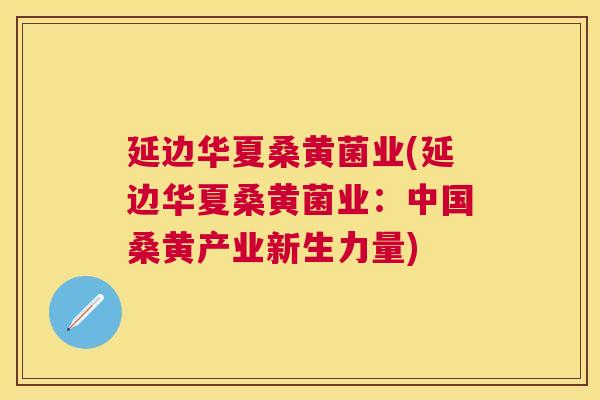 延边华夏桑黄菌业(延边华夏桑黄菌业:中国桑黄产业新生力量) 延边华夏桑黄菌业(延边华夏桑黄菌业:中国桑黄产业新生力量)