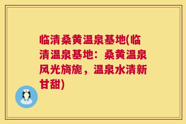 临清桑黄温泉基地(临清温泉基地:桑黄温泉风光旖旎,温泉水清新甘甜) 临清桑黄温泉基地(临清温泉基地:桑黄温泉风光旖旎,温泉水清新甘甜)