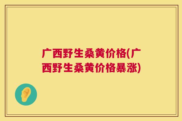 广西野生桑黄价格(广西野生桑黄价格暴涨) 广西野生桑黄价格(广西野生桑黄价格暴涨)