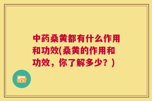 桑黄都有什么作用和功效(桑黄的作用和功效,你了解多少?) 桑黄都有什么作用和功效(桑黄的作用和功效,你了解多少?)