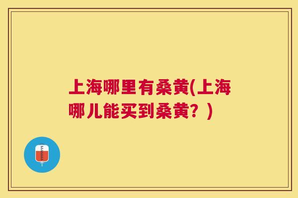 上海哪里有桑黄(上海哪儿能买到桑黄?) 上海哪里有桑黄(上海哪儿能买到桑黄?)