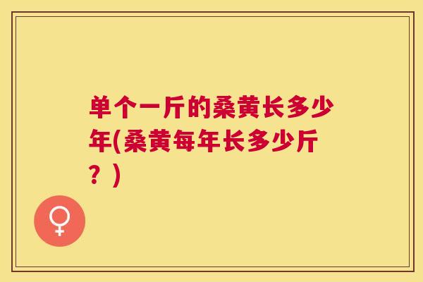 单个一斤的桑黄长多少年(桑黄每年长多少斤?) 单个一斤的桑黄长多少年(桑黄每年长多少斤?)