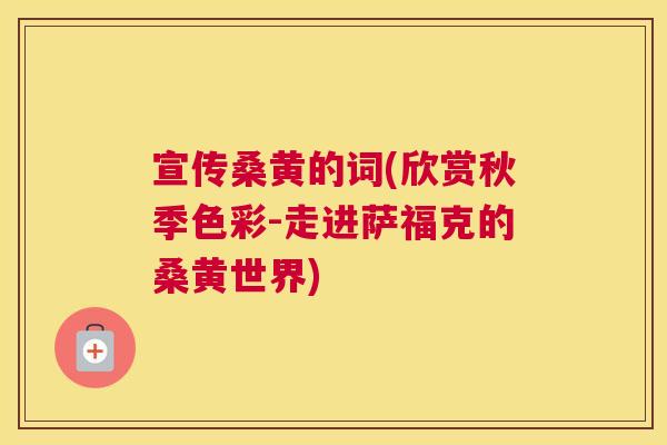 宣传桑黄的词(欣赏秋季色彩-走进萨福克的桑黄世界) 宣传桑黄的词(欣赏秋季色彩-走进萨福克的桑黄世界)