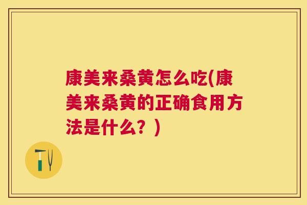 康美来桑黄怎么吃(康美来桑黄的正确食用方法是什么?) 康美来桑黄怎么吃(康美来桑黄的正确食用方法是什么?)