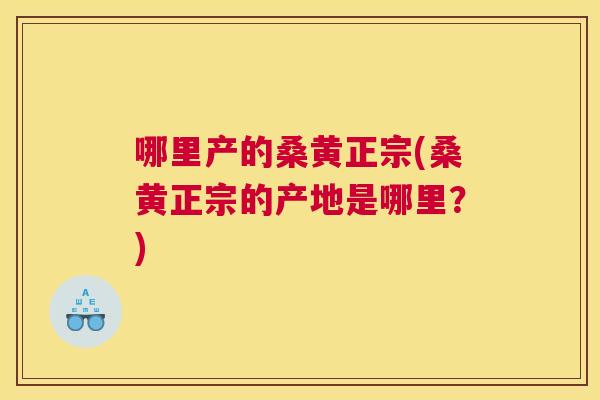 哪里产的桑黄正宗(桑黄正宗的产地是哪里?) 哪里产的桑黄正宗(桑黄正宗的产地是哪里?)