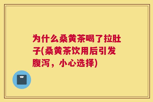 为什么桑黄茶喝了拉肚子(桑黄茶饮用后引发,小心选择) 为什么桑黄茶喝了拉肚子(桑黄茶饮用后引发,小心选择)