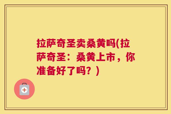 拉萨奇圣卖桑黄吗(拉萨奇圣:桑黄上市,你准备好了吗?) 拉萨奇圣卖桑黄吗(拉萨奇圣:桑黄上市,你准备好了吗?)