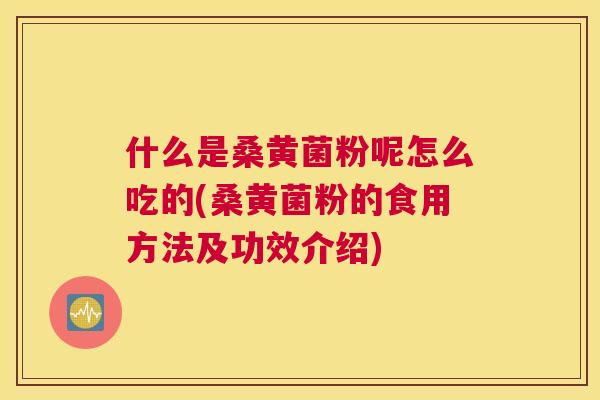 什么是桑黄菌粉呢怎么吃的(桑黄菌粉的食用方法及功效介绍) 什么是桑黄菌粉呢怎么吃的(桑黄菌粉的食用方法及功效介绍)