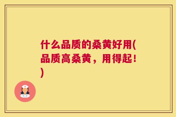 什么品质的桑黄好用(品质高桑黄,用得起!) 什么品质的桑黄好用(品质高桑黄,用得起!)