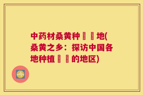 材桑黄种稙蜝地(桑黄之乡:探访中国各地种植稙蜝的地区) 材桑黄种稙蜝地(桑黄之乡:探访中国各地种植稙蜝的地区)