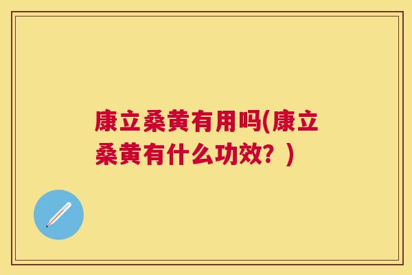 康立桑黄有用吗(康立桑黄有什么功效?) 康立桑黄有用吗(康立桑黄有什么功效?)