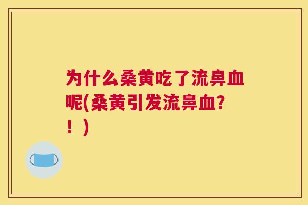 为什么桑黄吃了流鼻呢(桑黄引发流鼻?!) 为什么桑黄吃了流鼻呢(桑黄引发流鼻?!)