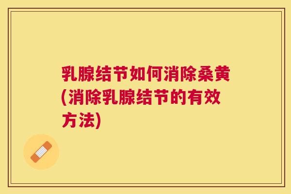 乳腺结节如何消除桑黄(消除乳腺结节的有效方法) 乳腺结节如何消除桑黄(消除乳腺结节的有效方法)