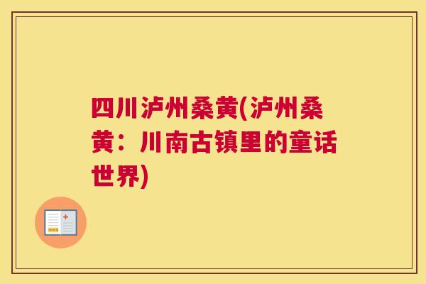四川泸州桑黄(泸州桑黄:川南古镇里的童话世界) 四川泸州桑黄(泸州桑黄:川南古镇里的童话世界)