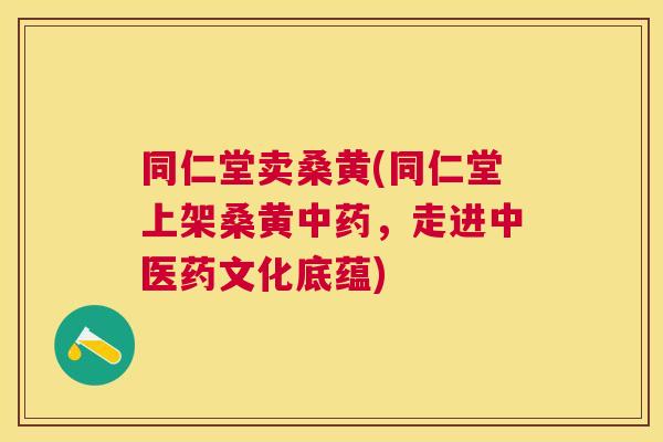 同仁堂卖桑黄(同仁堂上架桑黄,走进中医药文化底蕴) 同仁堂卖桑黄(同仁堂上架桑黄,走进中医药文化底蕴)