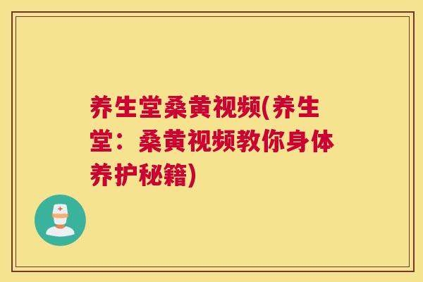 养生堂桑黄视频(养生堂:桑黄视频教你身体养护秘籍) 养生堂桑黄视频(养生堂:桑黄视频教你身体养护秘籍)