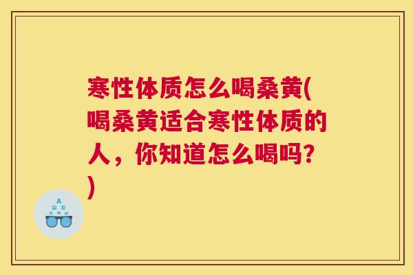 寒性体质怎么喝桑黄(喝桑黄适合寒性体质的人,你知道怎么喝吗?) 寒性体质怎么喝桑黄(喝桑黄适合寒性体质的人,你知道怎么喝吗?)