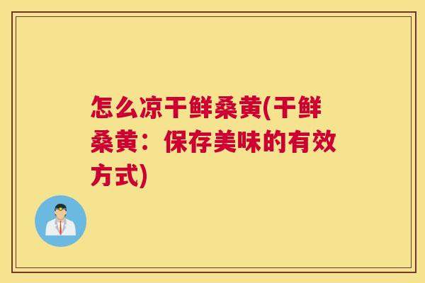 怎么凉干鲜桑黄(干鲜桑黄:保存美味的有效方式) 怎么凉干鲜桑黄(干鲜桑黄:保存美味的有效方式)