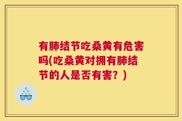 有结节吃桑黄有危害吗(吃桑黄对拥有结节的人是否有害?) 有结节吃桑黄有危害吗(吃桑黄对拥有结节的人是否有害?)