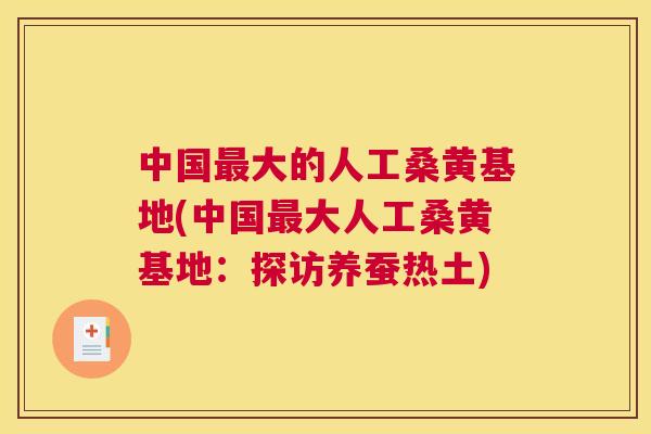 中国大的人工桑黄基地(中国大人工桑黄基地:探访养蚕热土) 中国大的人工桑黄基地(中国大人工桑黄基地:探访养蚕热土)