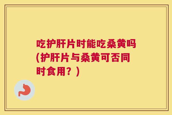 吃片时能吃桑黄吗(片与桑黄可否同时食用?) 吃片时能吃桑黄吗(片与桑黄可否同时食用?)
