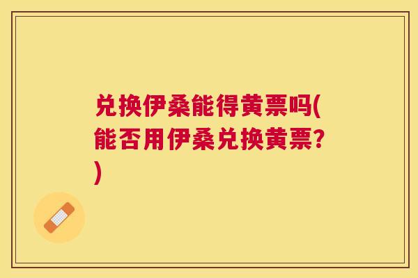 兑换伊桑能得黄票吗(能否用伊桑兑换黄票?) 兑换伊桑能得黄票吗(能否用伊桑兑换黄票?)