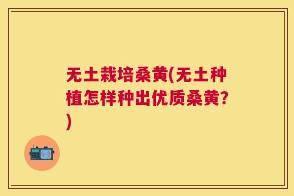无土栽培桑黄(无土种植怎样种出优质桑黄?) 无土栽培桑黄(无土种植怎样种出优质桑黄?)