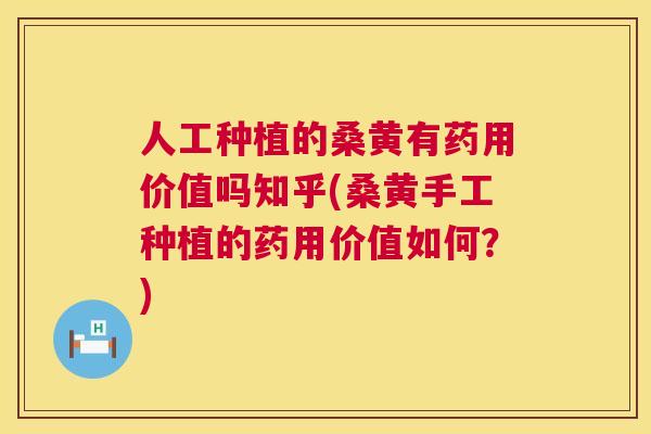 人工种植的桑黄有药用价值吗知乎(桑黄手工种植的药用价值如何?) 人工种植的桑黄有药用价值吗知乎(桑黄手工种植的药用价值如何?)