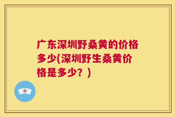 广东深圳野桑黄的价格多少(深圳野生桑黄价格是多少?) 广东深圳野桑黄的价格多少(深圳野生桑黄价格是多少?)