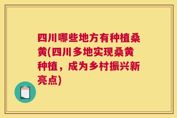 四川哪些地方有种植桑黄(四川多地实现桑黄种植,成为乡村振兴新亮点) 四川哪些地方有种植桑黄(四川多地实现桑黄种植,成为乡村振兴新亮点)