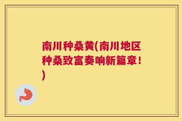 南川种桑黄(南川地区种桑致富奏响新篇章!) 南川种桑黄(南川地区种桑致富奏响新篇章!)