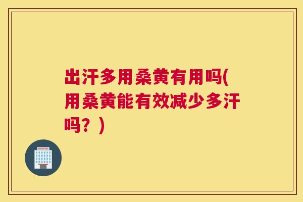 出汗多用桑黄有用吗(用桑黄能有效减少多汗吗?) 出汗多用桑黄有用吗(用桑黄能有效减少多汗吗?)