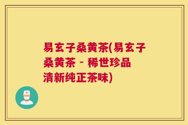 易玄子桑黄茶(易玄子桑黄茶 - 稀世珍品清新纯正茶味) 易玄子桑黄茶(易玄子桑黄茶 - 稀世珍品清新纯正茶味)