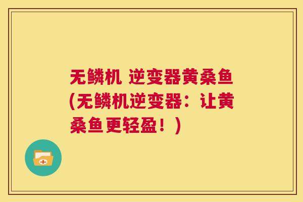 无鳞机 逆变器黄桑鱼(无鳞机逆变器:让黄桑鱼更轻盈!) 无鳞机 逆变器黄桑鱼(无鳞机逆变器:让黄桑鱼更轻盈!)